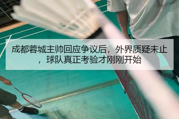 成都蓉城主帅回应争议后，外界质疑未止，球队真正考验才刚刚开始