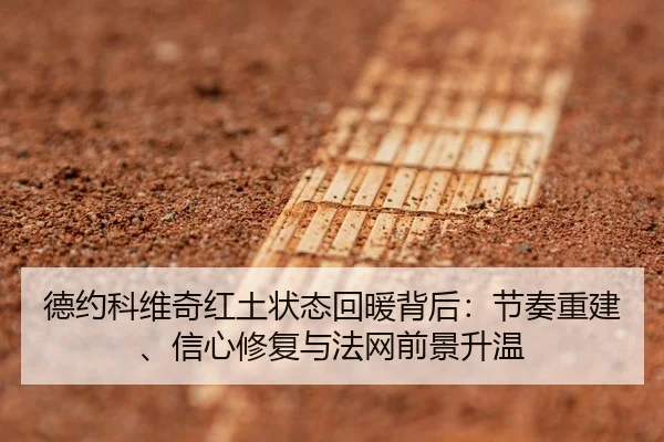 德约科维奇红土状态回暖背后：节奏重建、信心修复与法网前景升温